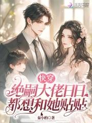 快穿绝嗣大佬日日都想和她贴贴全文免费阅读