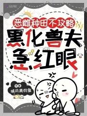 恶雌种田不攻略，黑化兽夫急红眼