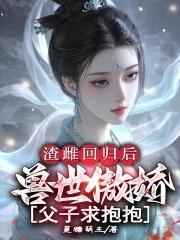 渣雌回归后:兽世傲娇父子求抱抱